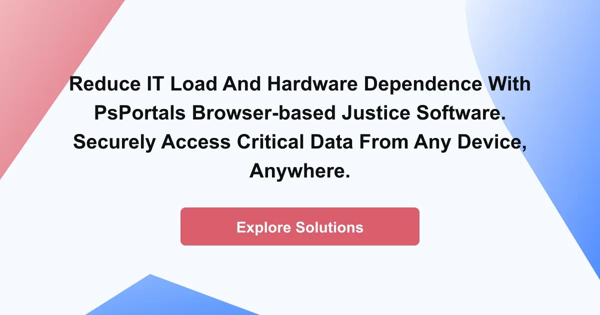 Reduce IT load and hardware dependence with PsPortals browser-based justice software. Securely access critical data from any device, anywhere.
