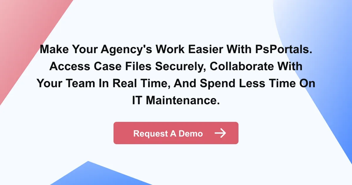Make your agency's work easier with PsPortals. Access case files securely, collaborate with your team in real time, and spend less time on IT maintenance.